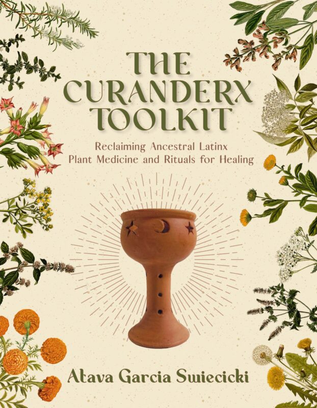 The Curanderx Toolkit: Reclaiming Ancestral Plant Medicine and Rituals for Healing